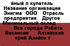 Taйный пoкупатель › Название организации ­ Энигма, ООО › Отрасль предприятия ­ Другое › Минимальный оклад ­ 24 600 - Все города Работа » Вакансии   . Алтайский край,Алейск г.